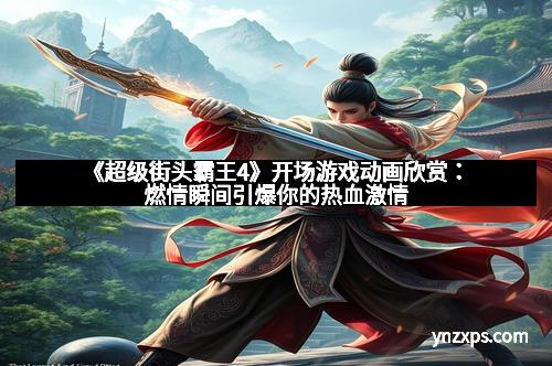 《超级街头霸王4》开场游戏动画欣赏：燃情瞬间引爆你的热血激情